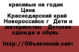 красивые на годик › Цена ­ 1 100 - Краснодарский край, Новороссийск г. Дети и материнство » Детская одежда и обувь   